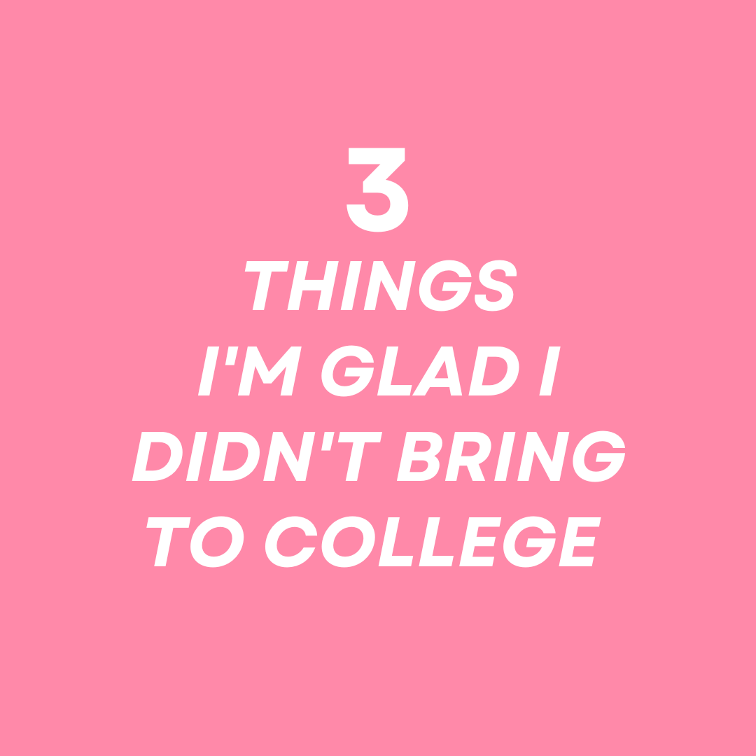 3 Things I’m Glad I DIDN’T Bring To College